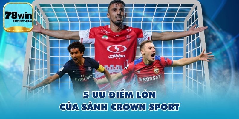 5 Ưu điểm lớn của sảnh Crown Sport