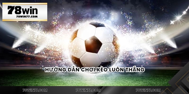Hướng dẫn chơi kèo luôn thắng
