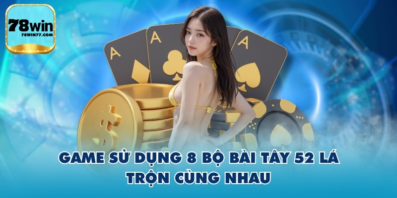 Game sử dụng 8 bộ bài tây 52 lá trộn cùng nhau