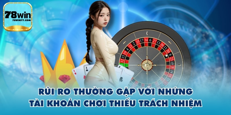 Rủi ro thường gặp với những tài khoản chơi thiếu trách nhiệm